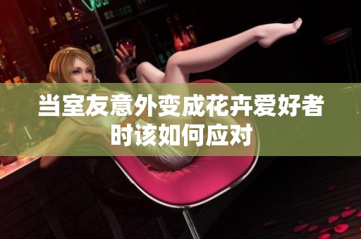 当室友意外变成花卉爱好者时该如何应对