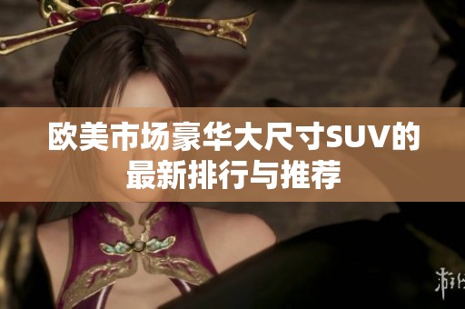 欧美市场豪华大尺寸SUV的最新排行与推荐