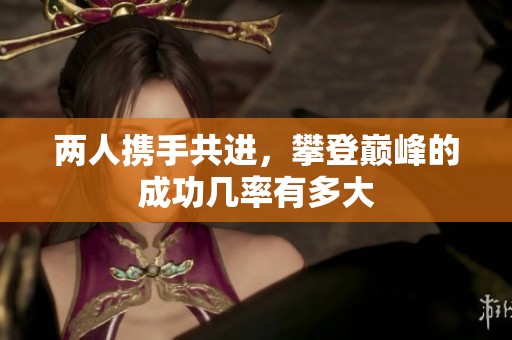 两人携手共进，攀登巅峰的成功几率有多大