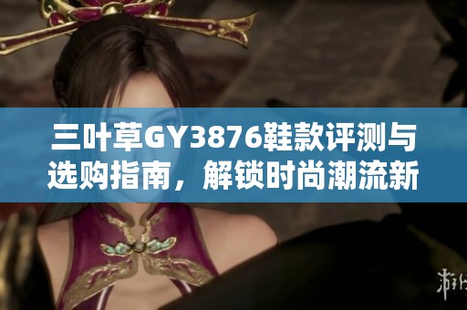 三叶草GY3876鞋款评测与选购指南，解锁时尚潮流新体验