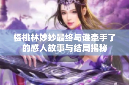 樱桃林妙妙最终与谁牵手了的感人故事与结局揭秘