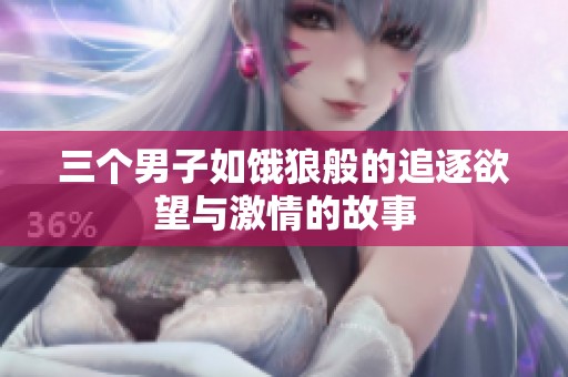 三个男子如饿狼般的追逐欲望与激情的故事