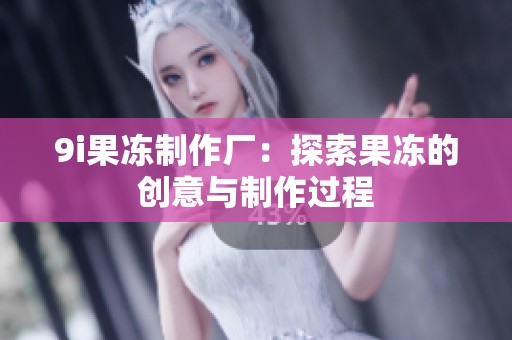 9i果冻制作厂：探索果冻的创意与制作过程