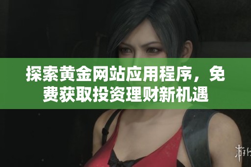 探索黄金网站应用程序，免费获取投资理财新机遇