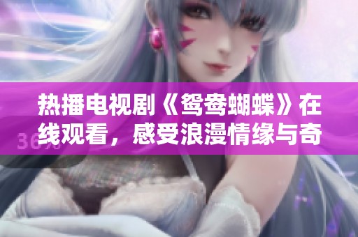 热播电视剧《鸳鸯蝴蝶》在线观看，感受浪漫情缘与奇幻冒险