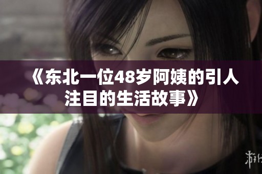 《东北一位48岁阿姨的引人注目的生活故事》