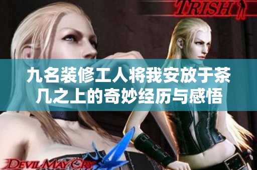 九名装修工人将我安放于茶几之上的奇妙经历与感悟