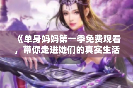《单身妈妈第一季免费观看，带你走进她们的真实生活》