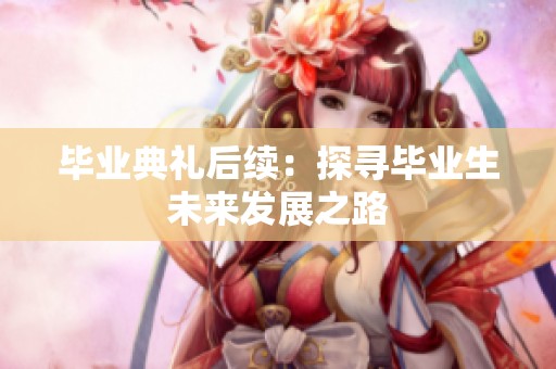 毕业典礼后续：探寻毕业生未来发展之路