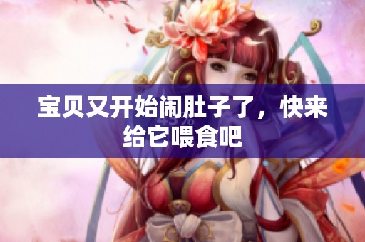 宝贝又开始闹肚子了，快来给它喂食吧