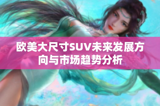欧美大尺寸SUV未来发展方向与市场趋势分析