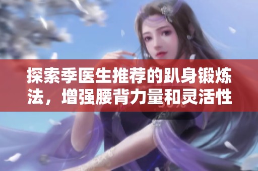 探索季医生推荐的趴身锻炼法，增强腰背力量和灵活性