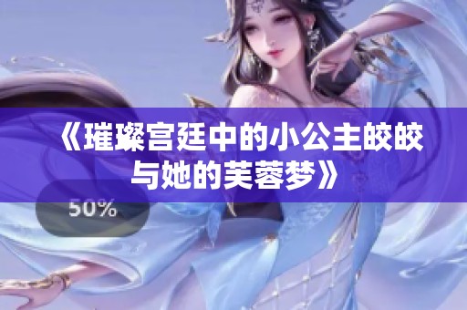 《璀璨宫廷中的小公主皎皎与她的芙蓉梦》