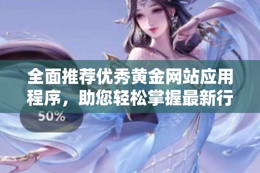 全面推荐优秀黄金网站应用程序，助您轻松掌握最新行情