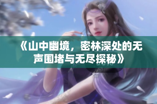 《山中幽境，密林深处的无声围堵与无尽探秘》