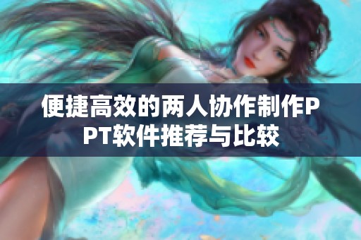便捷高效的两人协作制作PPT软件推荐与比较