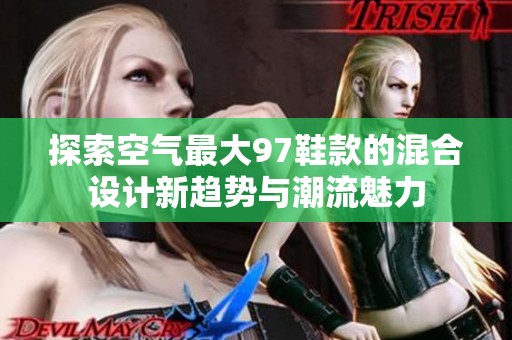 探索空气最大97鞋款的混合设计新趋势与潮流魅力