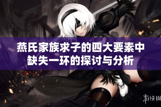燕氏家族求子的四大要素中缺失一环的探讨与分析