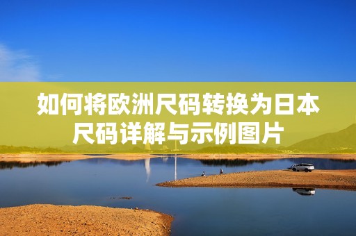 如何将欧洲尺码转换为日本尺码详解与示例图片