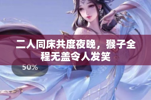二人同床共度夜晚，猴子全程无盖令人发笑