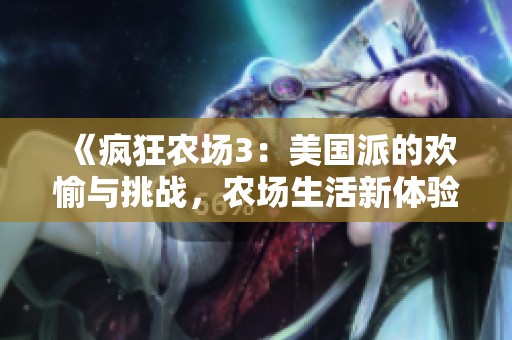 《疯狂农场3：美国派的欢愉与挑战，农场生活新体验》