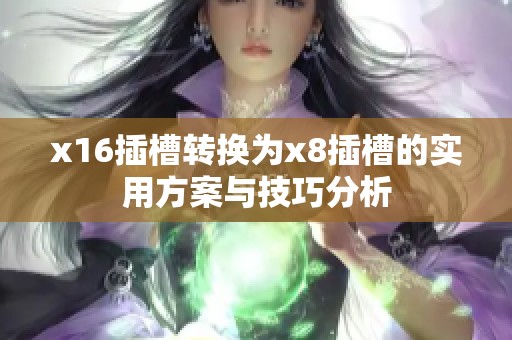 x16插槽转换为x8插槽的实用方案与技巧分析