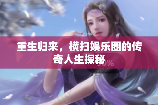 重生归来，横扫娱乐圈的传奇人生探秘