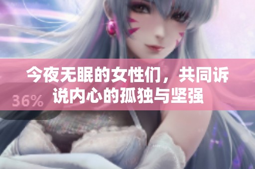 今夜无眠的女性们，共同诉说内心的孤独与坚强