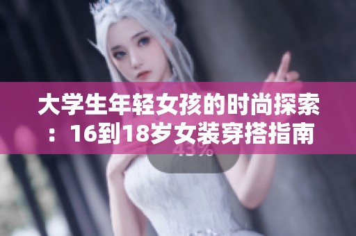 大学生年轻女孩的时尚探索：16到18岁女装穿搭指南