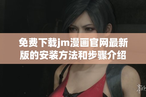 免费下载jm漫画官网最新版的安装方法和步骤介绍