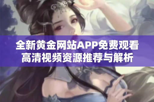 全新黄金网站APP免费观看高清视频资源推荐与解析