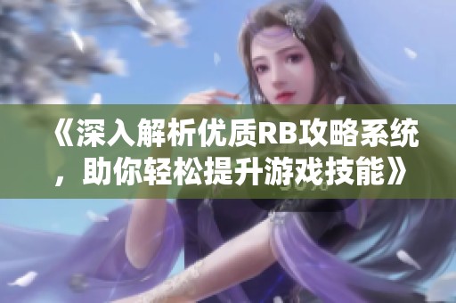 《深入解析优质RB攻略系统，助你轻松提升游戏技能》