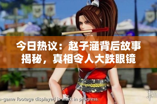 今日热议：赵子涵背后故事揭秘，真相令人大跌眼镜