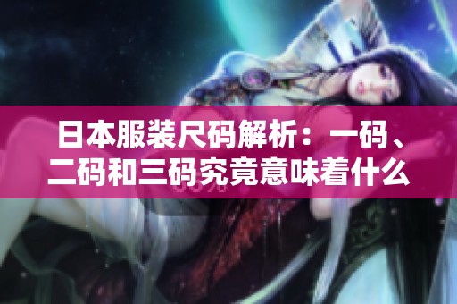 日本服装尺码解析：一码、二码和三码究竟意味着什么