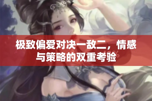 极致偏爱对决一敌二，情感与策略的双重考验