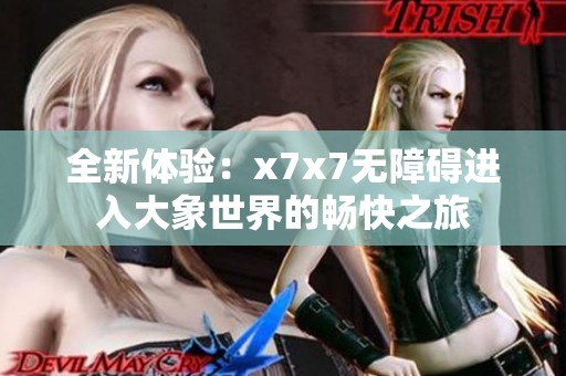 全新体验：x7x7无障碍进入大象世界的畅快之旅
