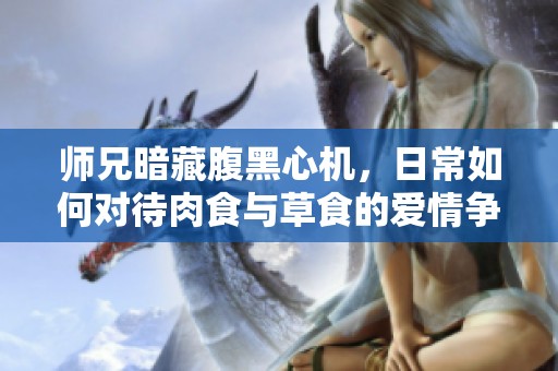 师兄暗藏腹黑心机，日常如何对待肉食与草食的爱情争夺战
