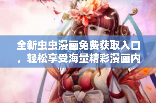 全新虫虫漫画免费获取入口，轻松享受海量精彩漫画内容