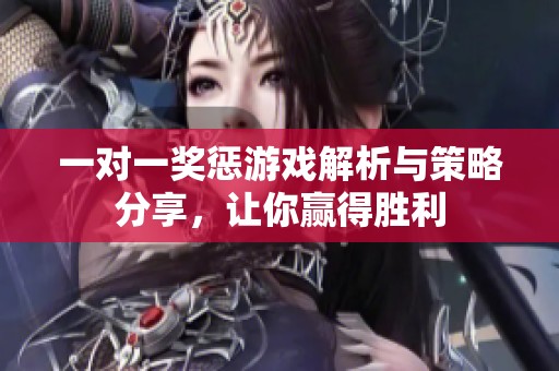 一对一奖惩游戏解析与策略分享，让你赢得胜利