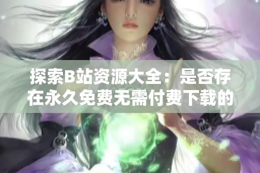 探索B站资源大全：是否存在永久免费无需付费下载的软件