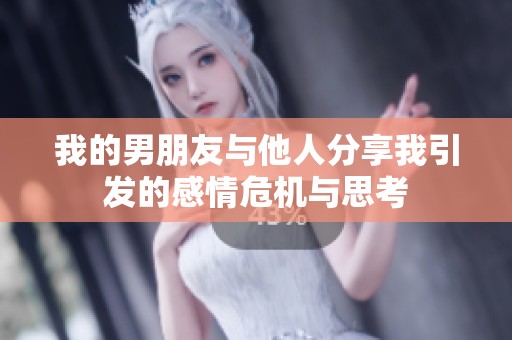我的男朋友与他人分享我引发的感情危机与思考