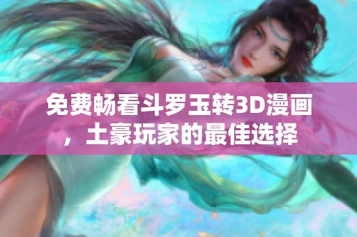 免费畅看斗罗玉转3D漫画，土豪玩家的最佳选择