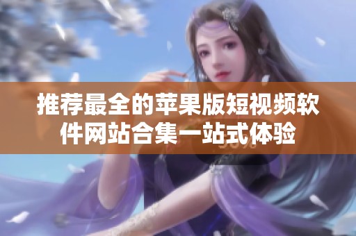 推荐最全的苹果版短视频软件网站合集一站式体验