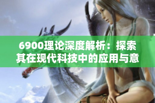 6900理论深度解析：探索其在现代科技中的应用与意义