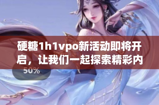 硬糖1h1vpo新活动即将开启，让我们一起探索精彩内容