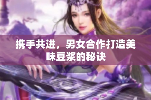携手共进，男女合作打造美味豆浆的秘诀