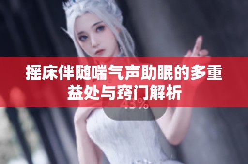 摇床伴随喘气声助眠的多重益处与窍门解析
