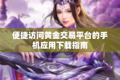 便捷访问黄金交易平台的手机应用下载指南