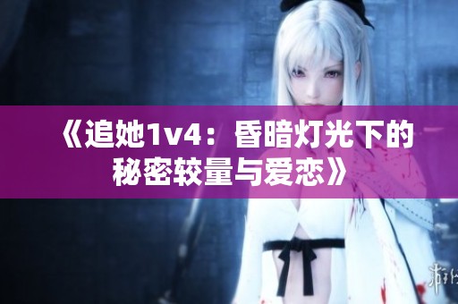 《追她1v4：昏暗灯光下的秘密较量与爱恋》