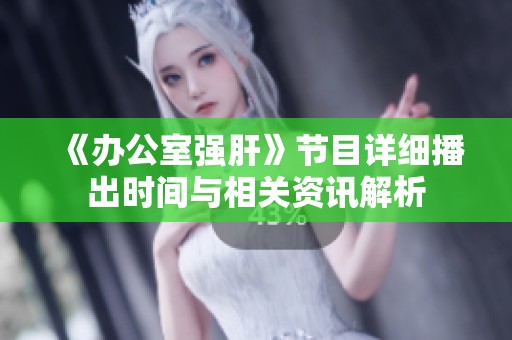 《办公室强肝》节目详细播出时间与相关资讯解析
